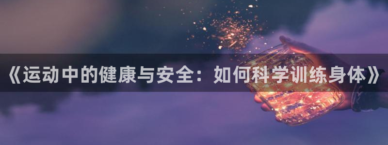 海南米兰体育官网下载：《运动中的健康与安全：如何科学训练身体