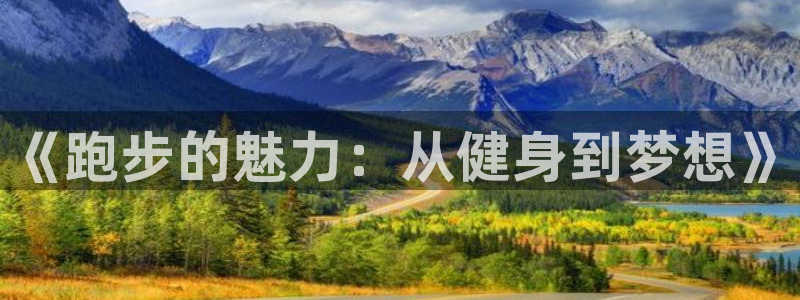 米兰体育官方正版app集团官网首页网址：《跑步的魅力：从健身
