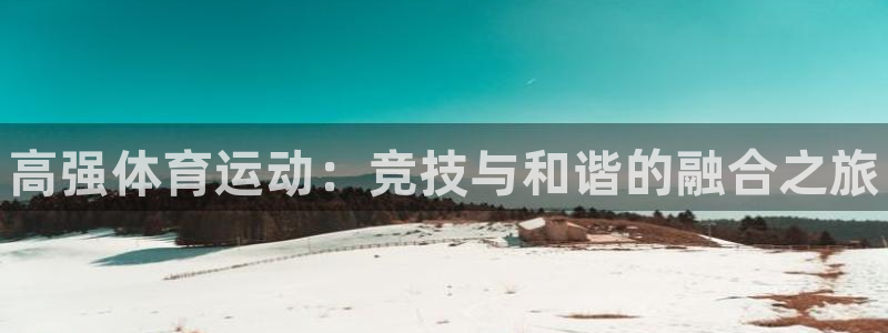 米兰体育官网下载注册：高强体育运动：竞技与和谐的融合