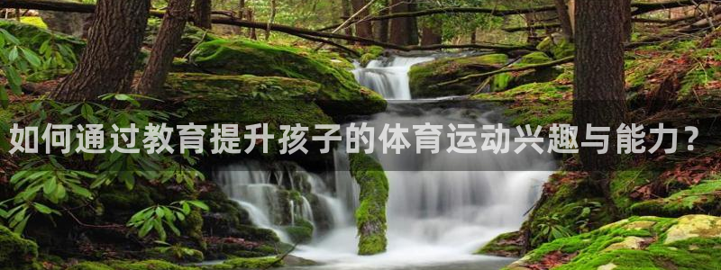 米兰体育官网下载开户：如何通过教育提升孩子的体育运动