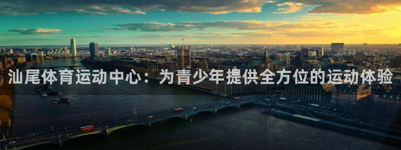 米兰体育官方正版app神州：汕尾体育运动中心：为青少