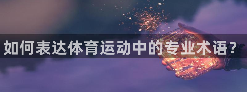 米兰体育官网下载：如何表达体育运动中的专业术语？