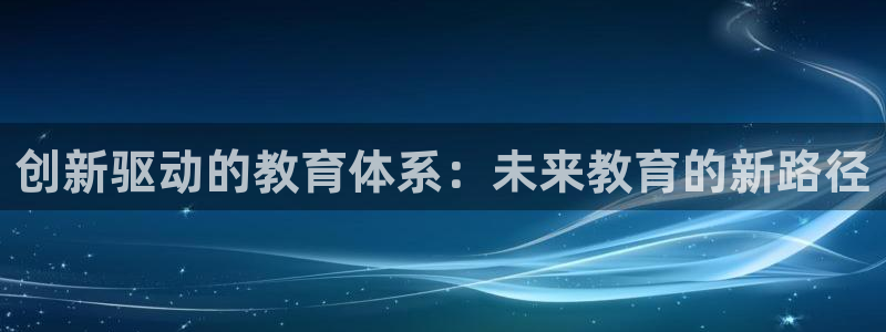 米兰体育官网下载是干嘛的公司：创新驱动的教育体系：未