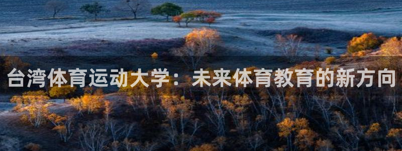 米兰体育官网下载招商电话号码是多少:台湾体育运动大学:未来体