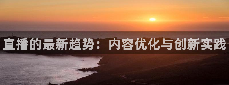 178免费看球：直播的最新趋势：内容优化与创新实践